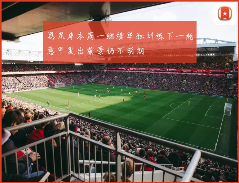 恩昆库本周一继续单独训练下一轮意甲复出前景仍不明朗