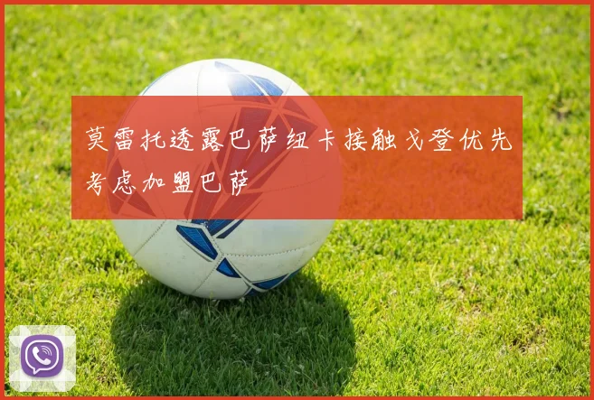 莫雷托透露巴萨纽卡接触戈登优先考虑加盟巴萨