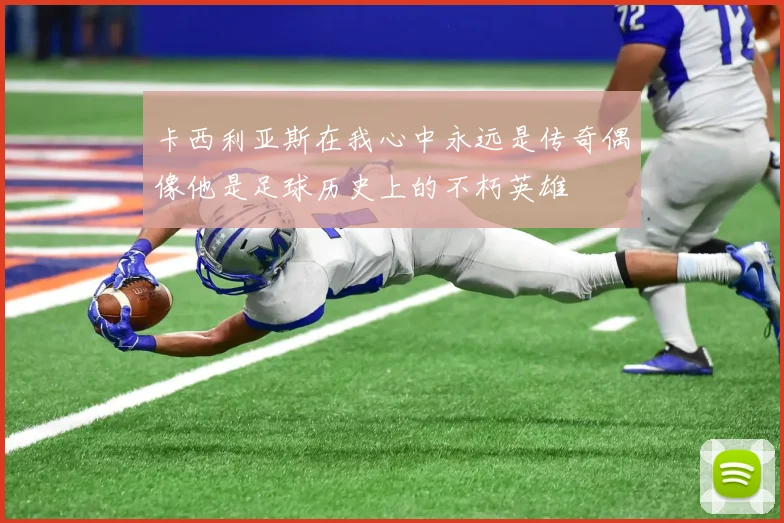 卡西利亚斯在我心中永远是传奇偶像他是足球历史上的不朽英雄