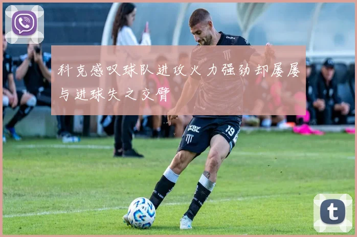 科克感叹球队进攻火力强劲却屡屡与进球失之交臂