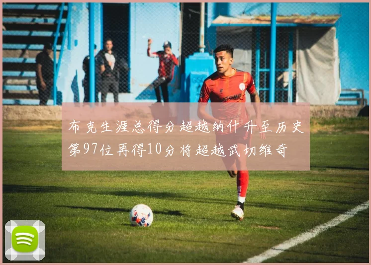 布克生涯总得分超越纳什升至历史第97位再得10分将超越武切维奇