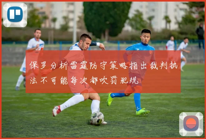 保罗分析雷霆防守策略指出裁判执法不可能每次都吹罚犯规