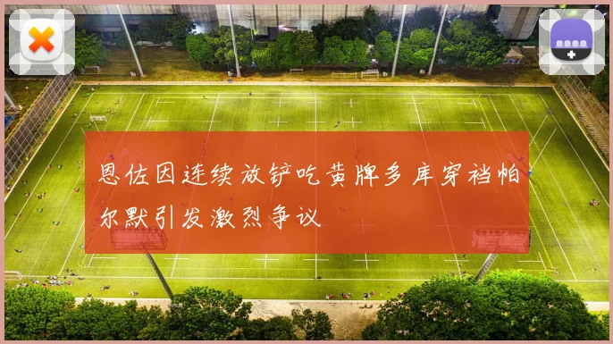恩佐因连续放铲吃黄牌多库穿裆帕尔默引发激烈争议