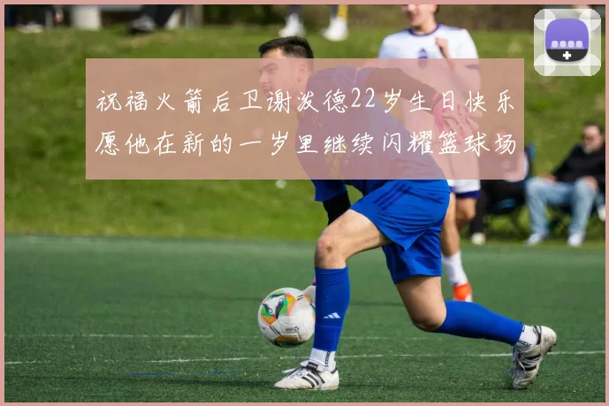 祝福火箭后卫谢泼德22岁生日快乐愿他在新的一岁里继续闪耀篮球场
