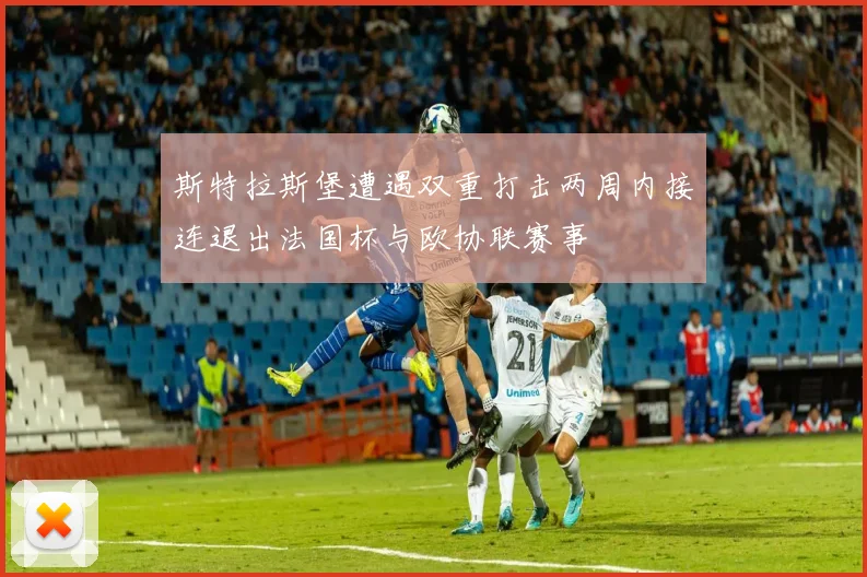 斯特拉斯堡遭遇双重打击两周内接连退出法国杯与欧协联赛事