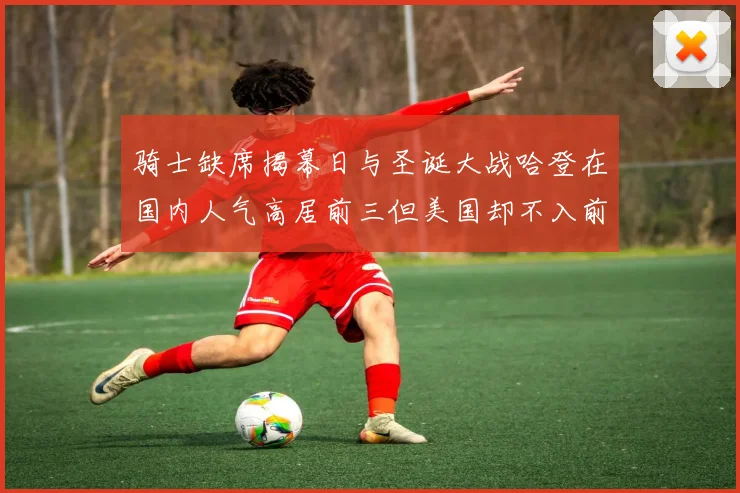 骑士缺席揭幕日与圣诞大战哈登在国内人气高居前三但美国却不入前十