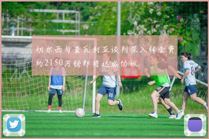 切尔西与查瓦利亚谈判深入转会费约2150万镑即将达成协议